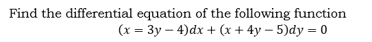 Find the differential equation of the following function
(x = 3y – 4)dx + (x + 4y – 5)dy = 0
