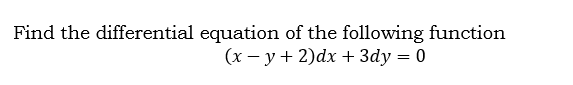Find the differential equation of the following function
(x – y + 2)dx + 3dy = 0
