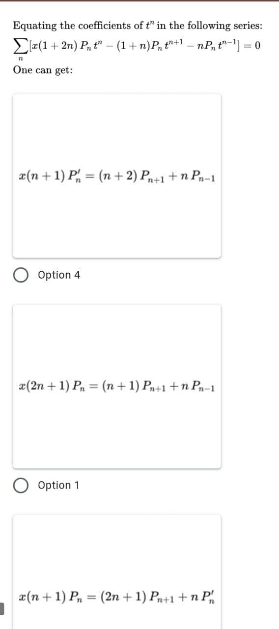 Equating the coefficients of t" in the following series:
E æ(1+ 2n) Pn t" – (1+n)P, t+1 – nP, t"-1] = 0
n
One can get:
x(n + 1) P = (n+ 2) Pn+1 +n Pn-1
Option 4
æ(2n + 1) P, = (n + 1) Pn+1 +n Pn-1
Option 1
x(n + 1) Pn = (2n + 1) Pr+1 +n P
