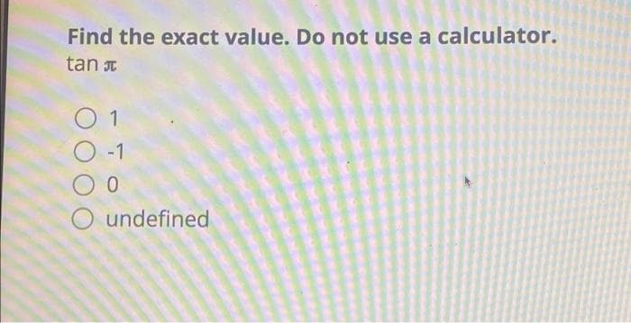 Find the exact value. Do not use a calculator.
tan
0 1
-1
0
O undefined