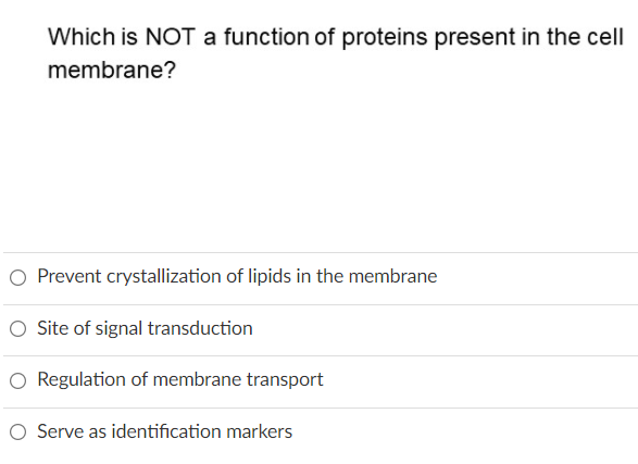 Which is NOT a function of proteins present in the cell
membrane?
O Prevent crystallization of lipids in the membrane
Site of signal transduction
O Regulation of membrane transport
O Serve as identification markers
