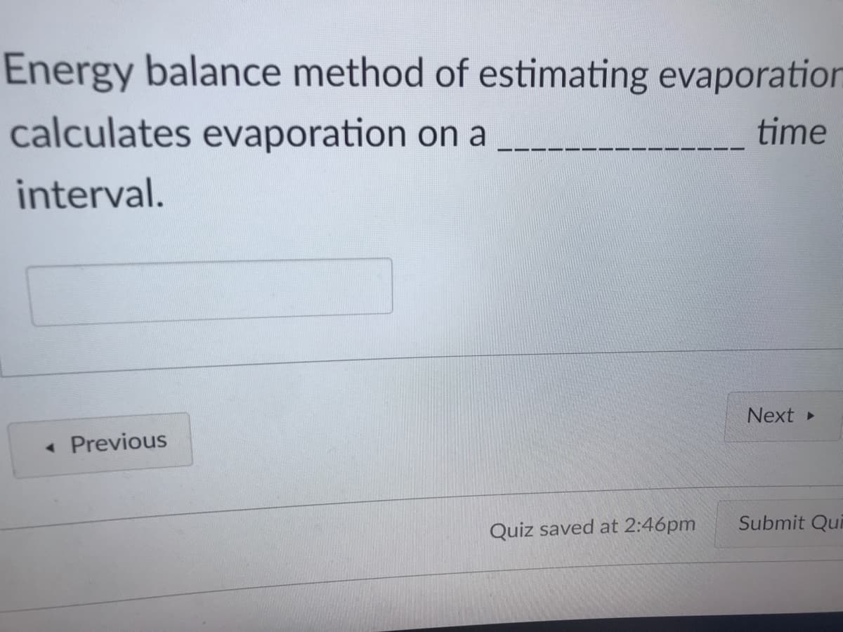 Energy balance method of estimating evaporation
calculates evaporation on a
time
interval.
Next
« Previous
Submit Qui
Quiz saved at 2:46pm
