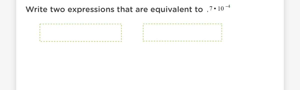 Write two expressions that are equivalent to .7•10
