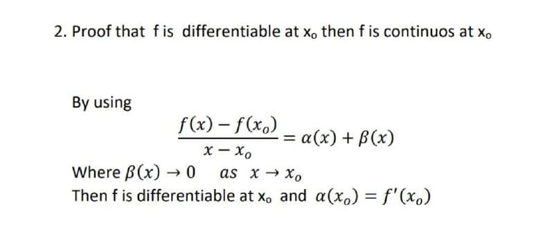 2. Proof that f is differentiable at x, then f is continuos at x.
By using
f(x) – f(x.)
a(x) + B(x)
х — Хо
Where B(x) -→0
Then f is differentiable at x, and a(x.) = f'(x.)
as x хо
%3D
