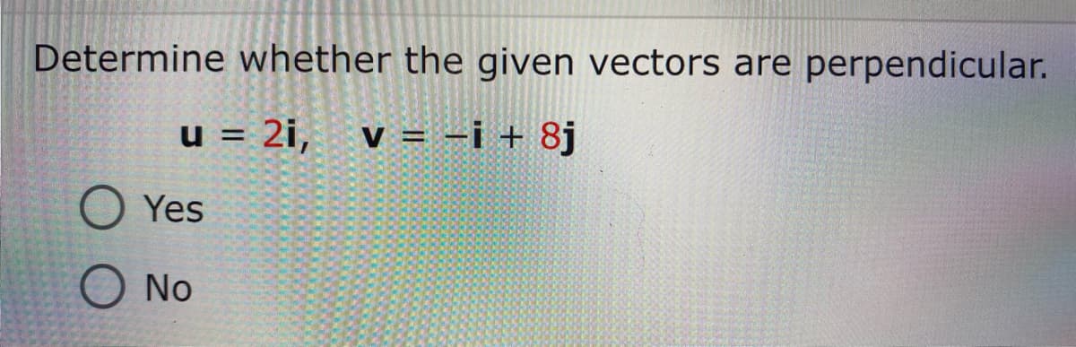 Determine whether the given vectors are perpendicular.
u = 2i,
v = -i + 8j
%D
Yes
No
