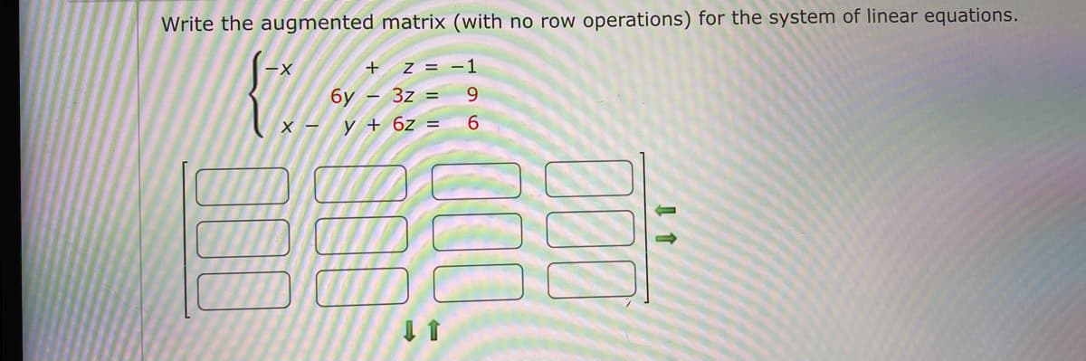 Write the augmented matrix (with no row operations) for the system of linear equations.
-X
Z = -1
6y – 3z =
9.
X - y + 6z =
6.
00
