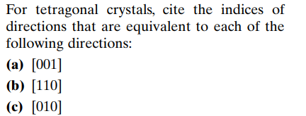 For tetragonal crystals, cite the indices of
directions that are equivalent to each of the
following directions:
(a) [001]
(b) [110]
(c) [010]