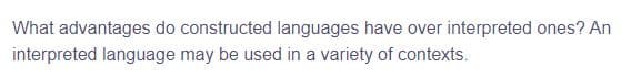 What advantages do constructed languages have over interpreted ones? An
interpreted language may be used in a variety of contexts.