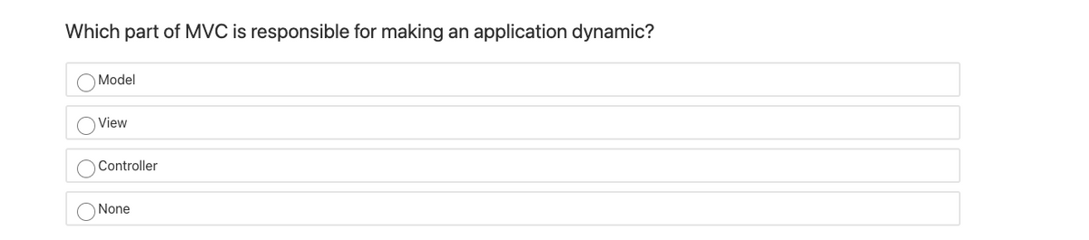 Which part of MVC is responsible for making
an
application dynamic?
Model
View
Controller
None
