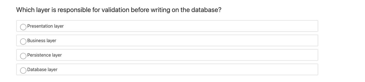 Which layer is responsible for validation before writing on the database?
Presentation layer
Business layer
Persistence layer
O Database layer
