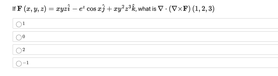 If F (x, y, z) = xyzî – e² cos xĵ + xy² z³k, what is V · (V×F) (1, 2, 3)
1
2
