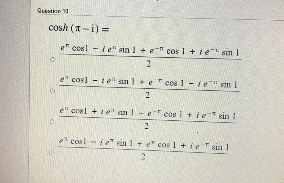 Question 10
cosh (T - i) =
e cosl - i e sin 1 + eI cos 1 + i e- sin 1
eT cosl
- i eT sin 1 + e
cos 1 ieI sin 1
e cosl + i eT sin 1
cos 1 + ie-I sin 1
2
e cosl i e sin 1 + eT cos 1 + i e sin 1
2
