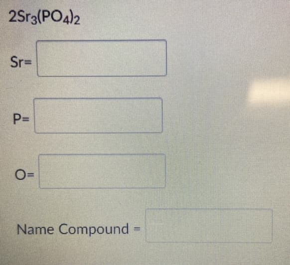 2Sr3(PO4)2
Sr=
P=
Name Compound
%3D
