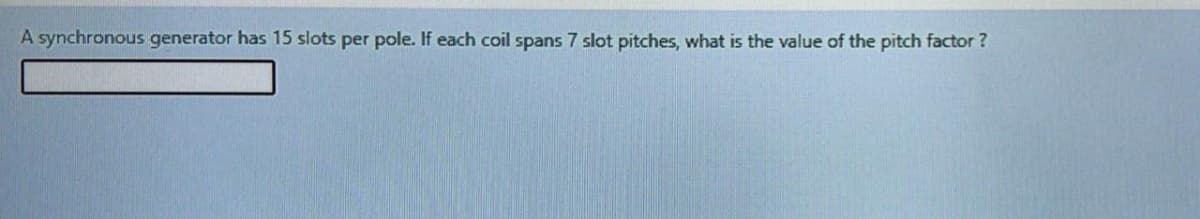 A synchronous generator has 15 slots per pole. If each coil spans 7 slot pitches, what is the value of the pitch factor ?
