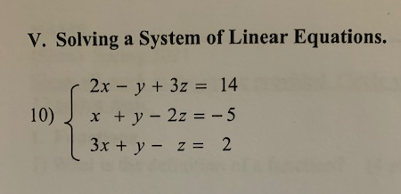 V. Solving a System of Linear Equations.
2x - y + 3z = 14
10)
x + y - 2z = - 5
3x + y - z = 2
