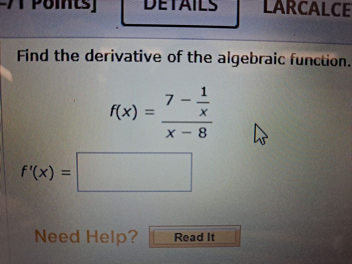 DETAILS
LARCALCE
Find the derivative of the algebraic function.
7.
f(x)
%3D
X- 8
f'(x) =
Need Help? | Read It
