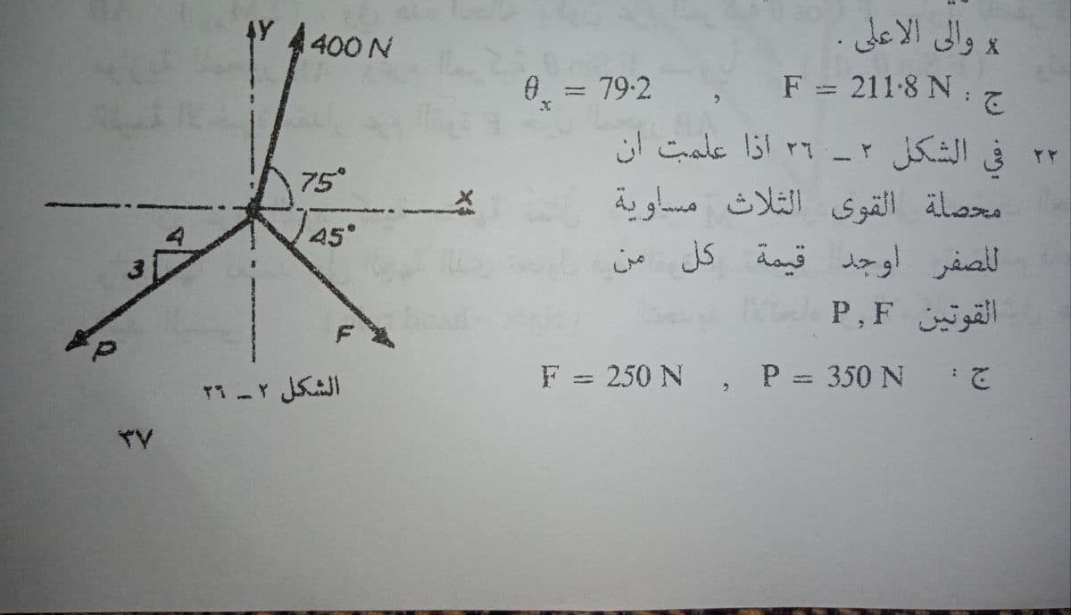 والى الا على
F = 211-8 N:
400 N
0. = 79:2
%3D
2.
75°
محصلة القوى الثلاث مساوية
الصفر اوجد قيمة كل من
45
el
P,F l
F = 250 N ,
P =
350 N
2.
TY
