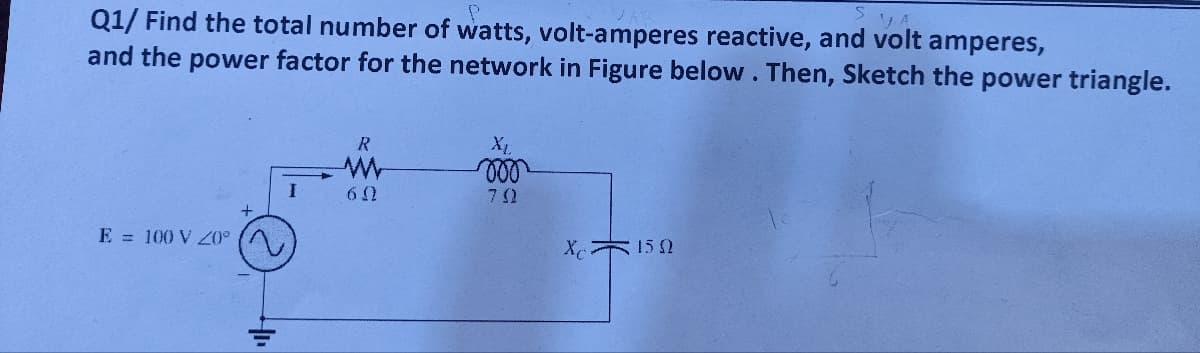 P
Q1/ Find the total number of watts, volt-amperes reactive, and volt amperes,
and the power factor for the network in Figure below. Then, Sketch the power triangle.
E = 100 V 20°
I
R
www
60
voo
7 (2
Xc150