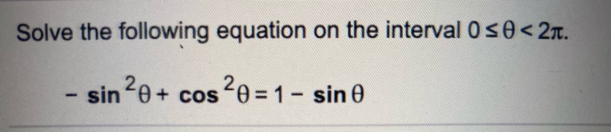 Solve the following equation on the interval 0s0< 27.
sin20+ cos20 =1- sin 0
+ cos 0 = 1- sin 0
