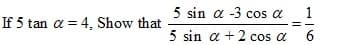 5 sin a -3 cos a
1
If 5 tan a = 4, Show that
5 sin a +2 cos a
