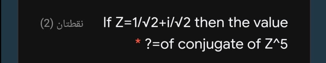 نقطتان )2(
If Z=1/v2+i/v2 then the value
?=of conjugate of Z^5
