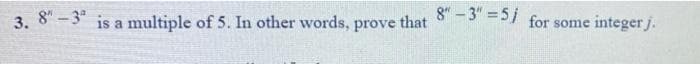 3. 8"-3 is a multiple of 5. In other words, prove
8"-3"=5j
that
for some
integer j.