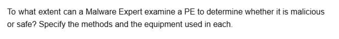 To what extent can a Malware Expert examine a PE to determine whether it is malicious
or safe? Specify the methods and the equipment used in each.