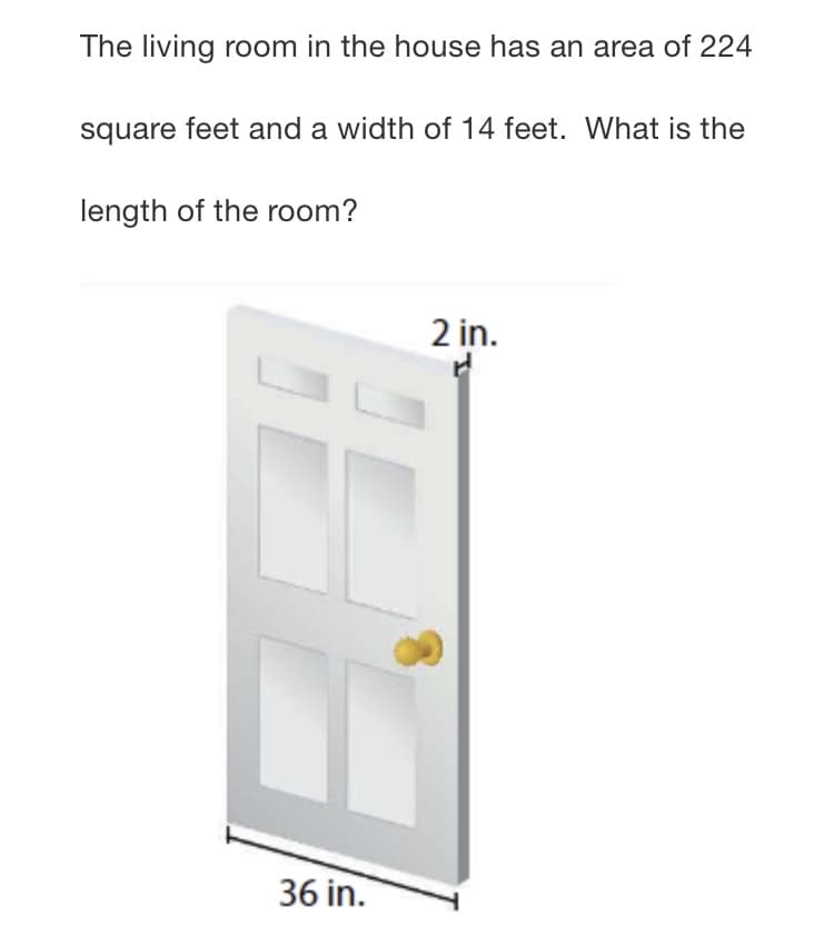 The living room in the house has an area of 224
square feet and a width of 14 feet. What is the
length of the room?
2 in.
36 in.
