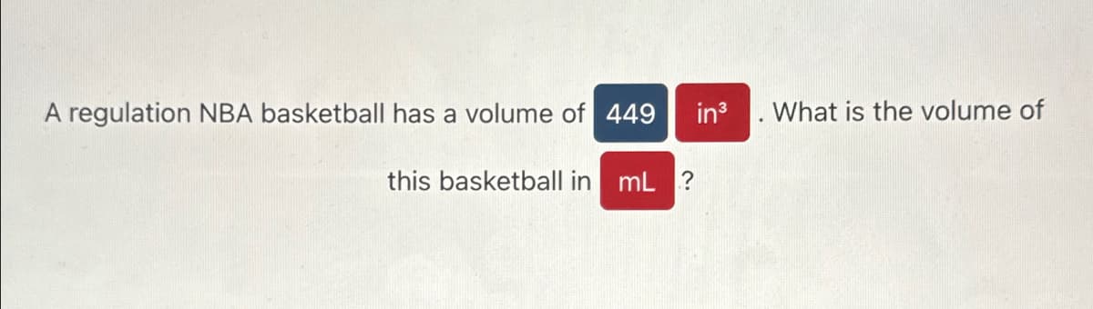 A regulation NBA basketball has a volume of 449 in³
this basketball in mL ?
What is the volume of