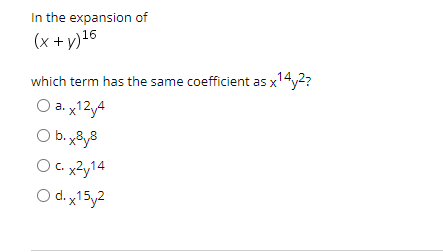 In the expansion of
(x + y)16
which term has the same coefficient as x14y2?
O a. x12y4
O b.x8y3
O c
O d. x15y2
C. xZy14
