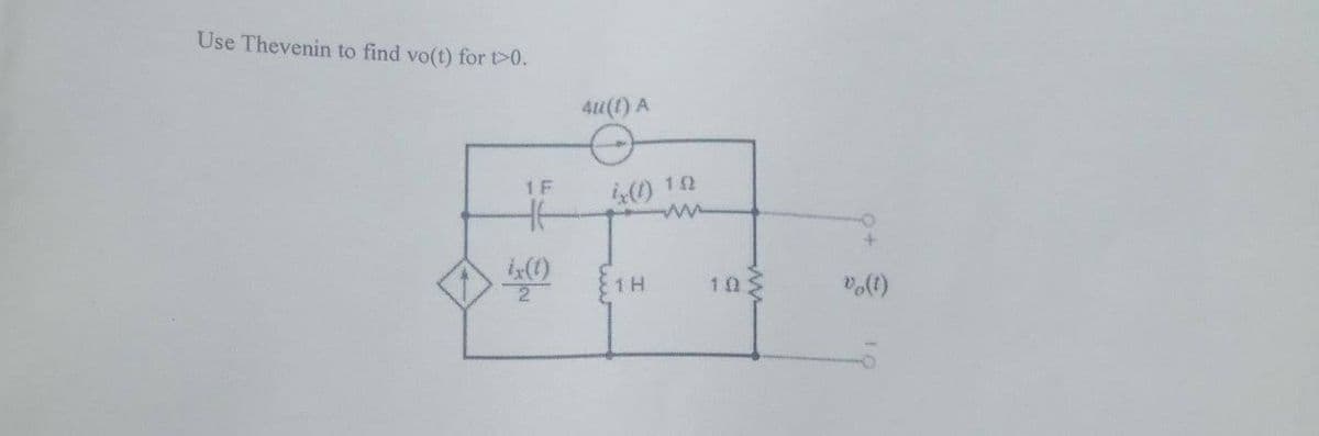 Use Thevenin to find vo(t) for t>0.
1 F
4u(1) A
4x(1) 10
ww
+
ix(1)
1 H
101
2
vo(!)