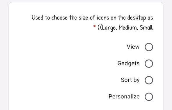 Used to choose the size of icons on the desktop as
* ((Large, Medium, Small
View O
Gadgets O
Sort by O
Personalize O
