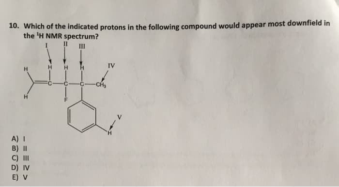 10. Which of the indicated protons in the following compound would appear most downfield in
the ¹H NMR spectrum?
II
III
A) I
B) II
C) III
D) IV
E) V
-CH₂
IV