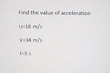 Find the value of acceleration
U=18 m/s
V=34 m/s
t=5 s