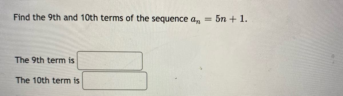 Find the 9th and 10th terms of the sequence an =
5n + 1.
The 9th term is
The 10th term is
