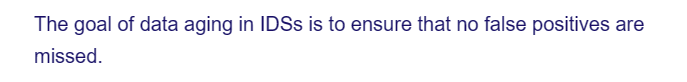 The goal of data aging in IDSs is to ensure that no false positives are
missed.