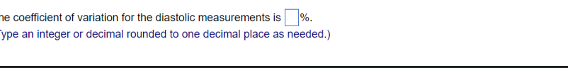 ne coefficient of variation for the diastolic measurements is %.
ype an integer or decimal rounded to one decimal place as needed.)
