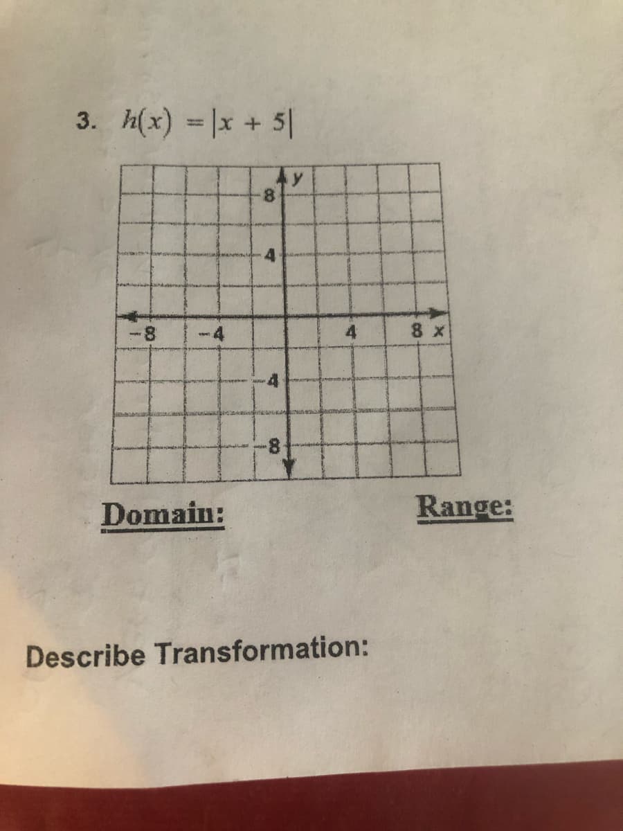 3. h(x) = |x + 5|
8.
4
8 X
Domain:
Range:
Describe Transformation:
