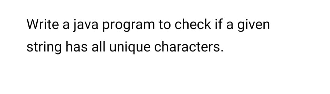 Write a java program to check if a given
string has all unique characters.
