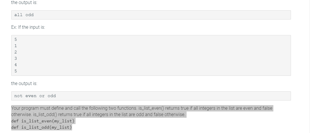 the output is:
all odd
Ex: If the input is:
3
4
5
the output is:
not even or odd
Your program must define and call the following two functions. is_list_even() returns true if all integers in the list are even and false
otherwise. is_list_odd() returns true if all integers in the list are odd and false otherwise.
def is_list_even (my_list)
def is_list_odd(my_list)
