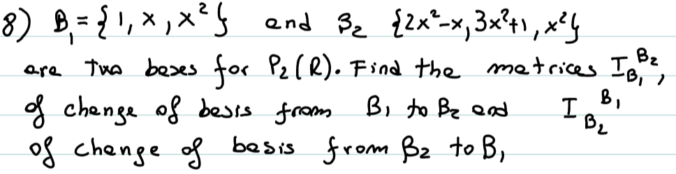 8) B = {, x ,x²} end Be {2x^-x, 3x°41, x's
are the beses for Pz [R). Find the metrices Is?
B2
f chenge of besis from B, to Be Qad
of chenge of besis from B2 to B,
B,
