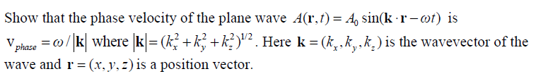 = o/ k where k = (k, +k, +k? )"². Here k = (k,,k,k,) is the wavevector of the
V phase
Show that the phase velocity of the plane wave A(r,f) = A, sin(k ·r – wt) is
wave and r = (x, y, z) is a position vector.
