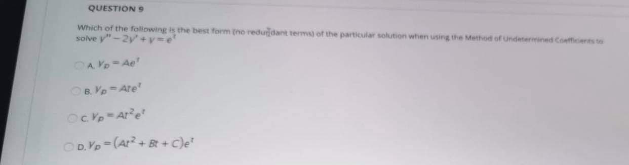 Which of the following is the best form (no reduridant terms) of the particular solution when using the Method of Undetermined Coefficients to
solve y"-2y+y3e'
OA Yp Ae'
OB. Yp=Ate
D. Vp= (Ar? +B + C)e
