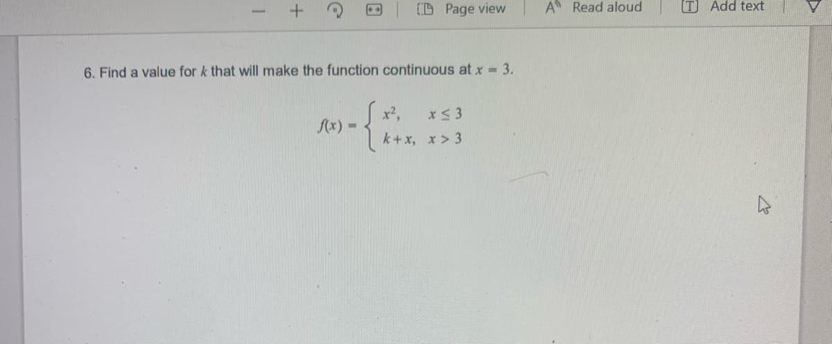 1
+
6. Find a value for k that will make the function continuous at x = 3.
f(x) =
{
CD Page view
x².
k+x,
x ≤ 3
x > 3
A Read aloud
TAdd text