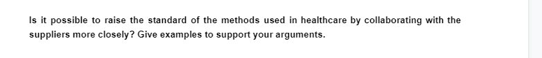 Is it possible to raise the standard of the methods used in healthcare by collaborating with the
suppliers more closely? Give examples to support your arguments.