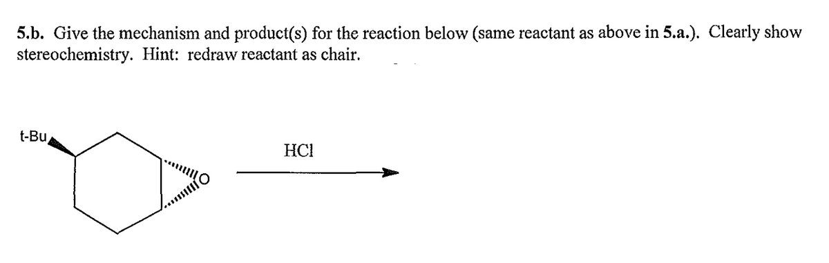 5.b. Give the mechanism and product(s) for the reaction below (same reactant as above in 5.a.). Clearly show
stereochemistry. Hint: redraw reactant as chair.
t-Bu
ISIO
HCI