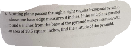 2. A cutting plane passes through a right regular hexagonal pyramid
whose one base edge measures 8 inches. If the said plane parallel
