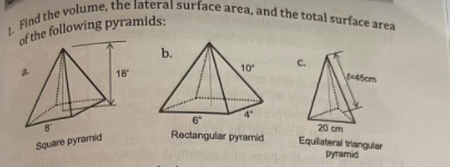 Find the volume, the lateral surface area, and the total surface area
b.
C.
10
a.
18
t-45cm
6"
20 cm
Rectangular pyramid
Equilateral tianger
Square pyramid
pyramid
