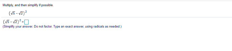 Multiply, and then simplify if possible.
(V5 - V2)?
(V5 - v2)? =
(Simplify your answer. Do not factor. Type an exact answer, using radicals as needed.)
