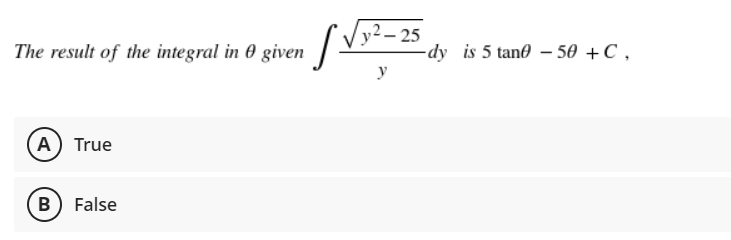 The result of the integral in 0 given -
– 25
-dy is 5 tan® – 50 +C ,
y
A) True
B False
